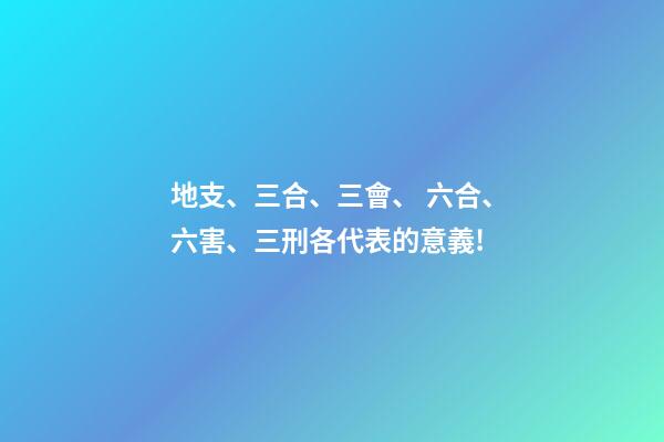 地支、三合、三會、 六合、六害、三刑各代表的意義!